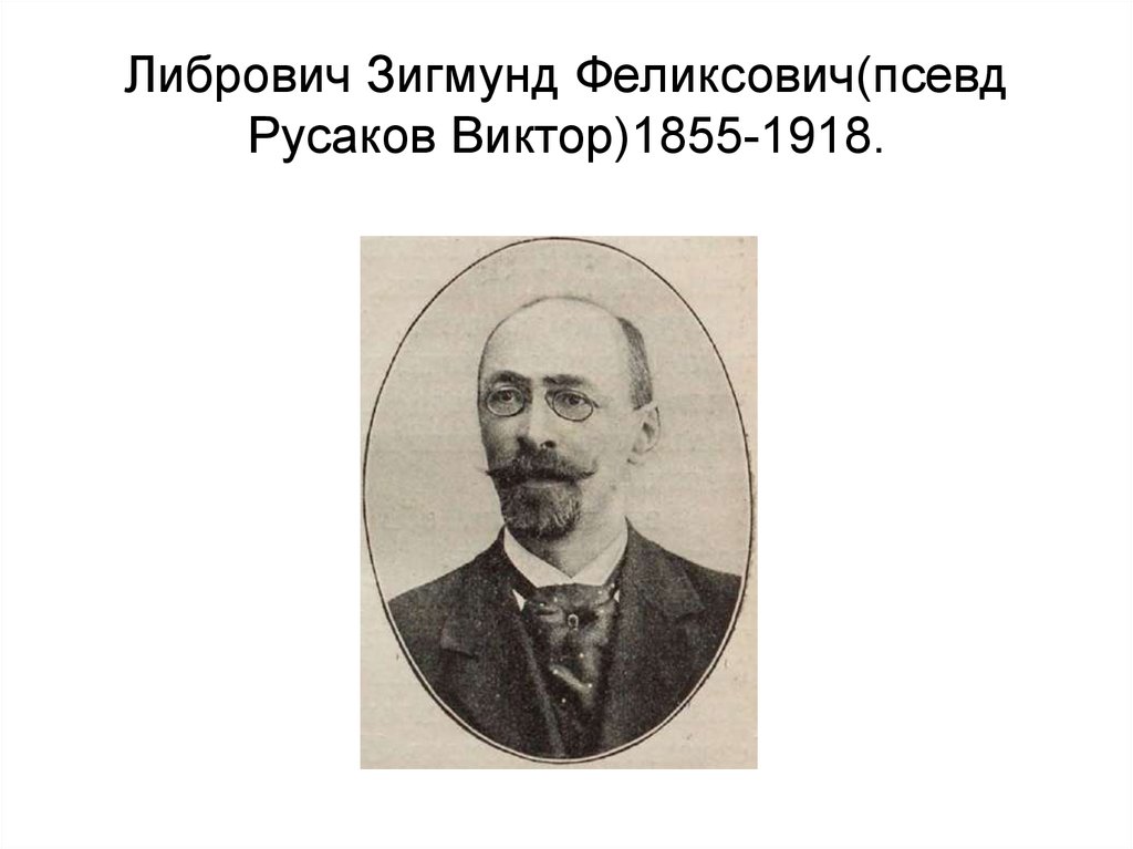 Либрович Зигмунд Феликсович(псевд Русаков Виктор)1855-1918.