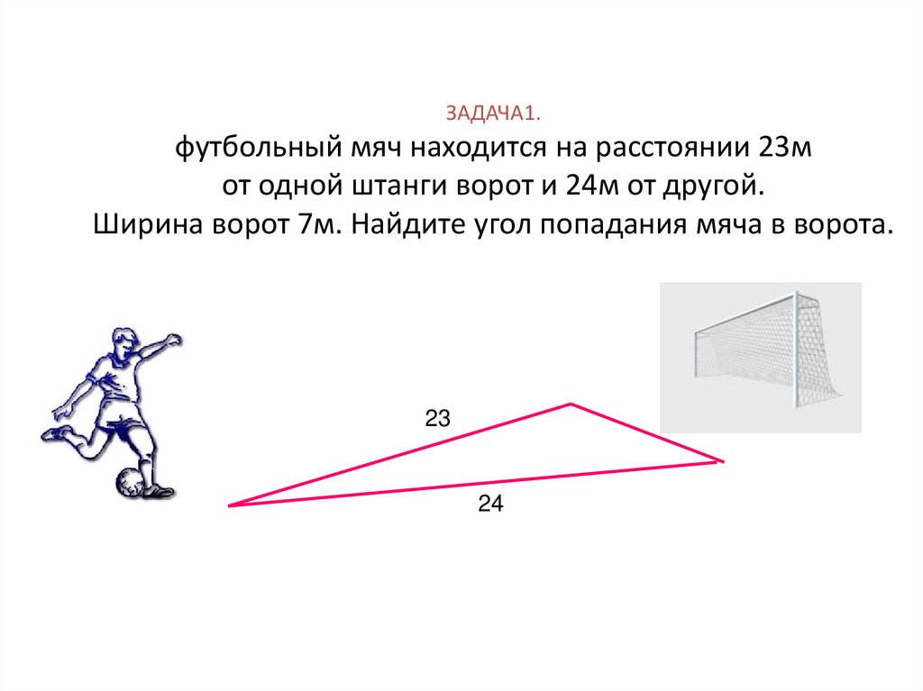 Располагать на расстоянии. Футбольный мяч находится на расстоянии 23 м от одной штанги и 24. Мяч находится от ворот на расстоянии к решению задачи. Угол попадания мяча в ворота. Футбольный мяч находится перед футбольными воротами на расстоянии 23м.