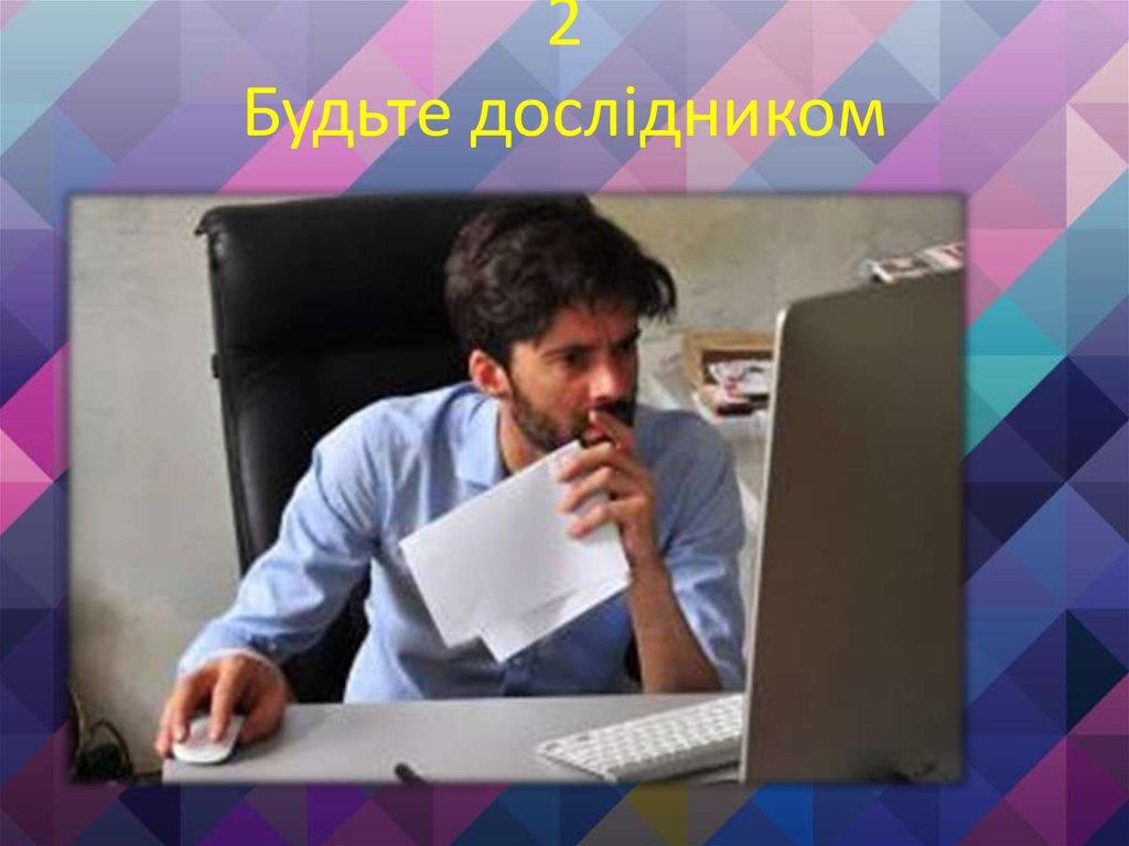 2 Будьте дослідником