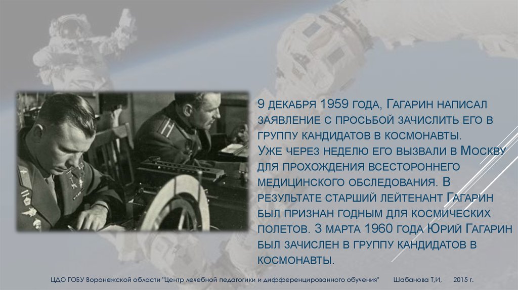 9 декабря 1959 года, Гагарин написал заявление с просьбой зачислить его в группу кандидатов в космонавты. Уже через неделю его