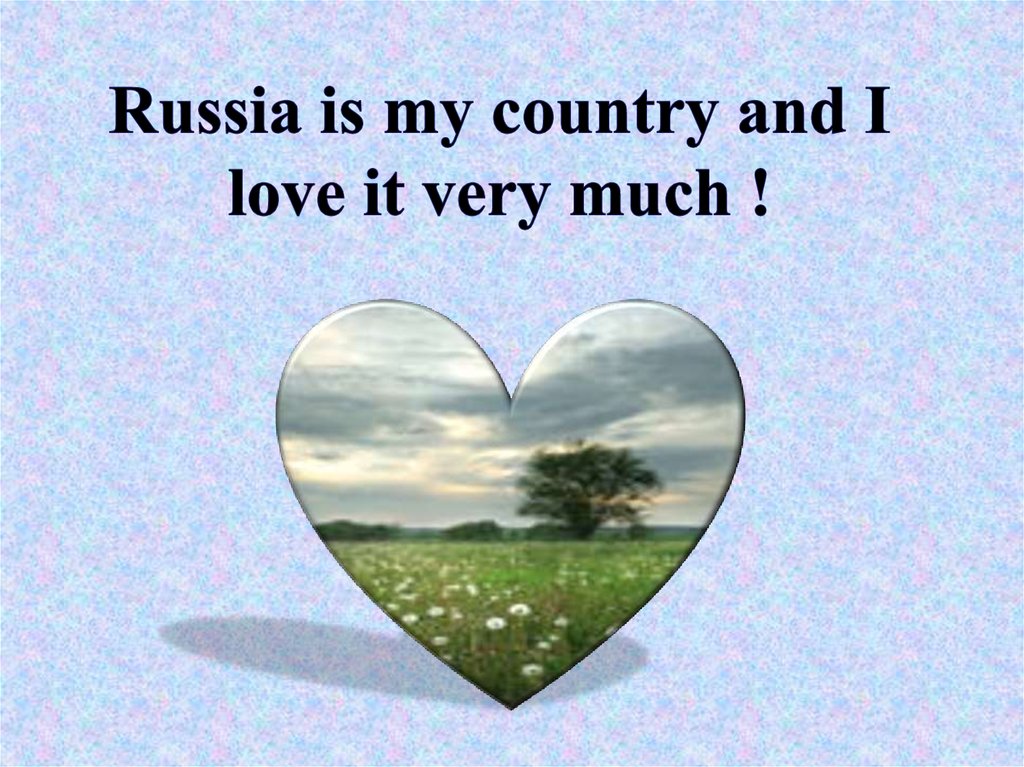 Russia is my country and I love it very much !