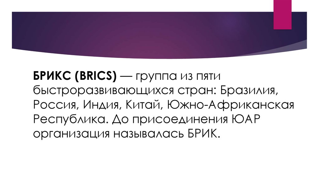 БРИКС (BRICS) — группа из пяти быстроразвивающихся стран: Бразилия, Россия, Индия, Китай, Южно-Африканская Республика. До