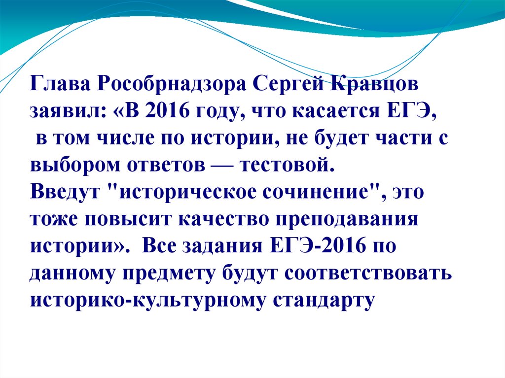 Глава Рособрнадзора Сергей Кравцов заявил: «В 2016 году, что касается ЕГЭ, в том числе по истории, не будет части с выбором
