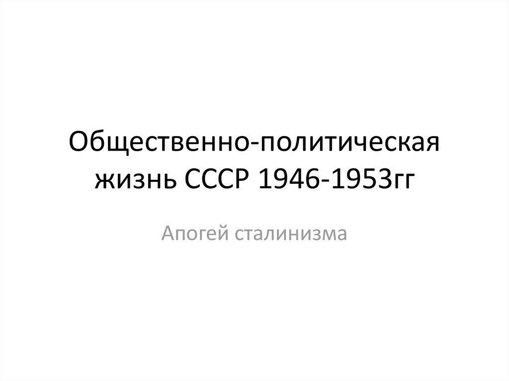 Ссср 1946 1953. Апогей сталинизма 1946–1953 гг.. Общественно политическая жизнь СССР 1946-1953. Общественно-политическая жизнь в СССР В 1946-1953 гг.. Политическая и общественная жизнь СССР 1946 годы.