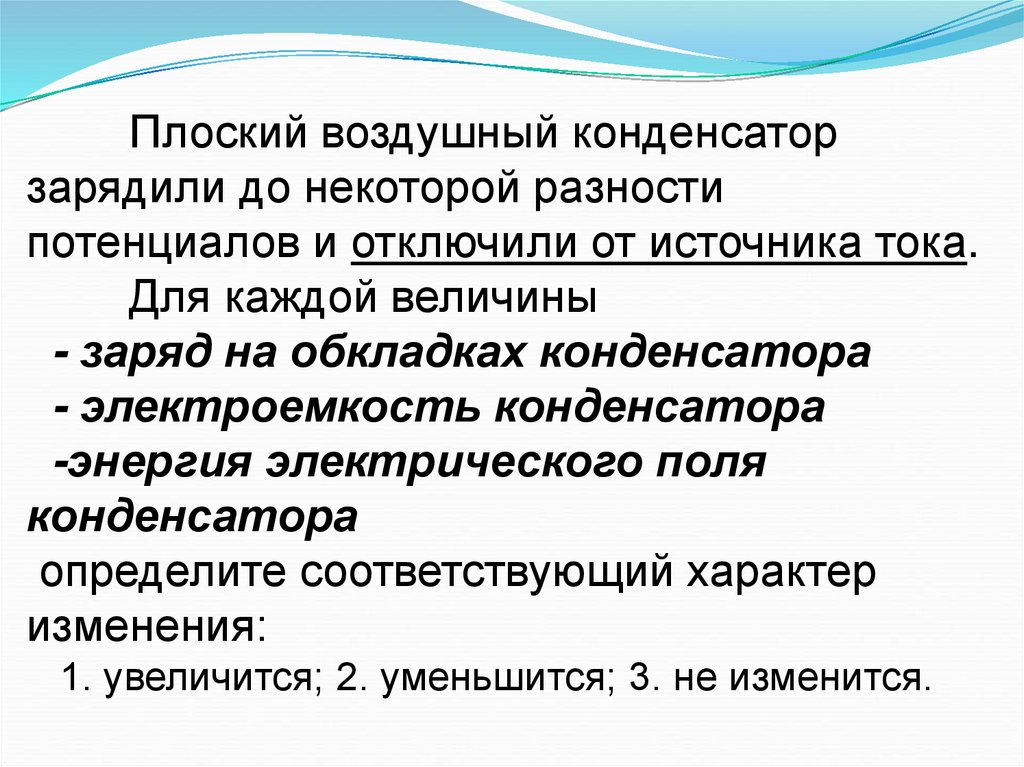 Есть некоторая разница суть. Плоский воздушный конденсатор. Конденсатор отключили от источника тока. Плоский воздушный конденсатор зарядили до некоторой разности. Плоский воздушный конденсатор зарядили и отключили.