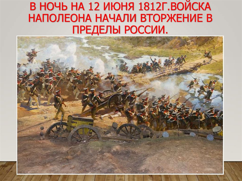 В ночь на 12 июня 1812г.войска Наполеона начали вторжение в пределы России.