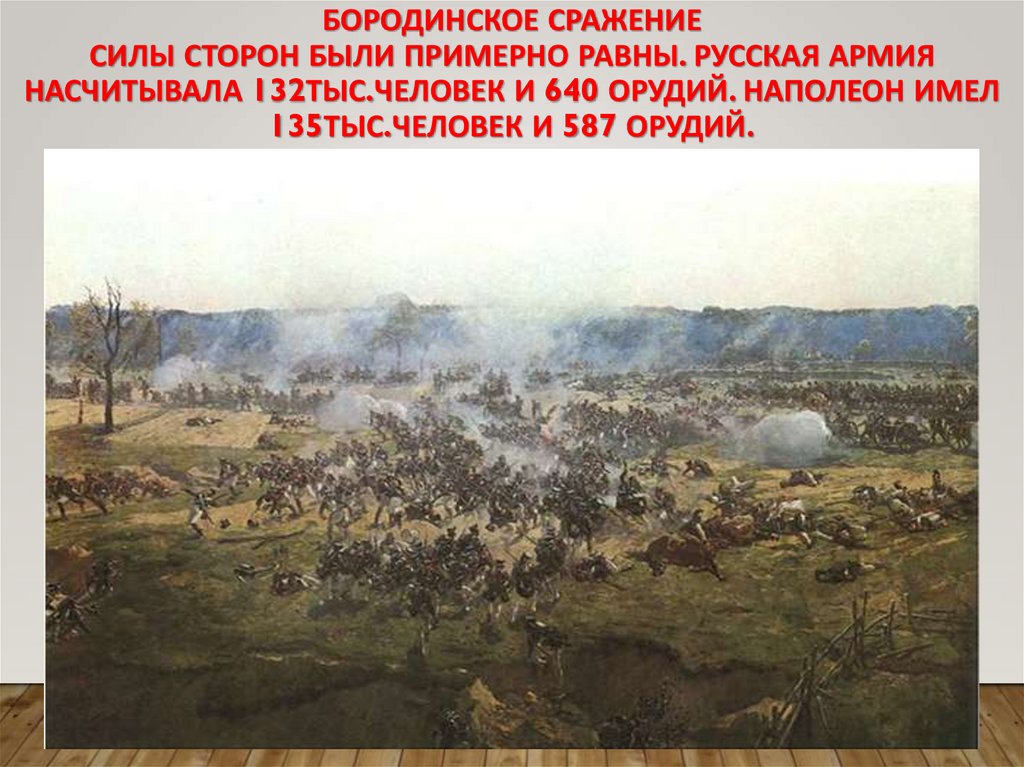 Бородинское сражение Силы сторон были примерно равны. Русская армия насчитывала 132тыс.человек и 640 орудий. Наполеон имел