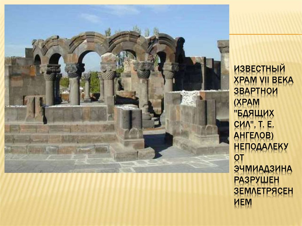 Известный храм VII века Звартнои (храм "Бдящих сил", т. е. ангелов) неподалеку от Эчмиадзина разрушен землетрясением