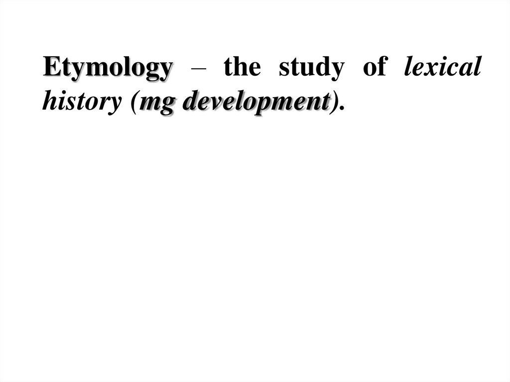 Etymology – the study of lexical history (mg development).