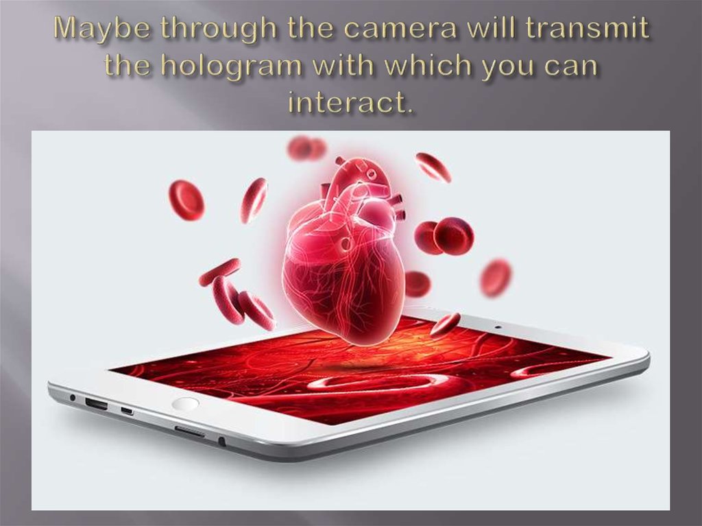 Maybe through the camera will transmit the hologram with which you can interact.