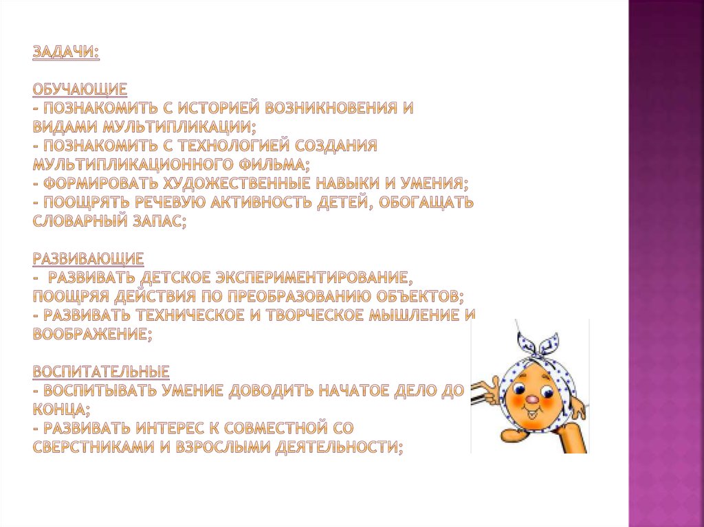 задачи:   Обучающие - познакомить с историей возникновения и видами мультипликации; - познакомить с технологией создания