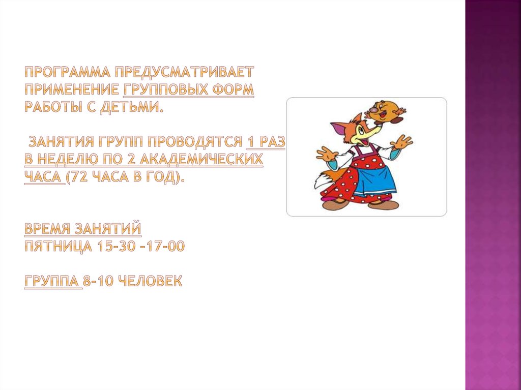 программа предусматривает применение групповых форм работы с детьми.  Занятия групп проводятся 1 раз в неделю по 2