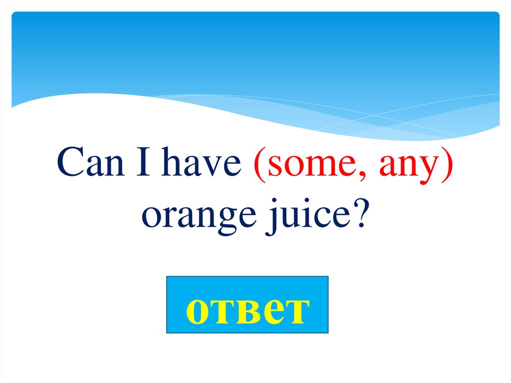 I have some class. Some Juice или any Juice. Can i have some или any Orange Juice,. Can i have some или any Juice please. Can i have some Orange Juice, please? Или any.