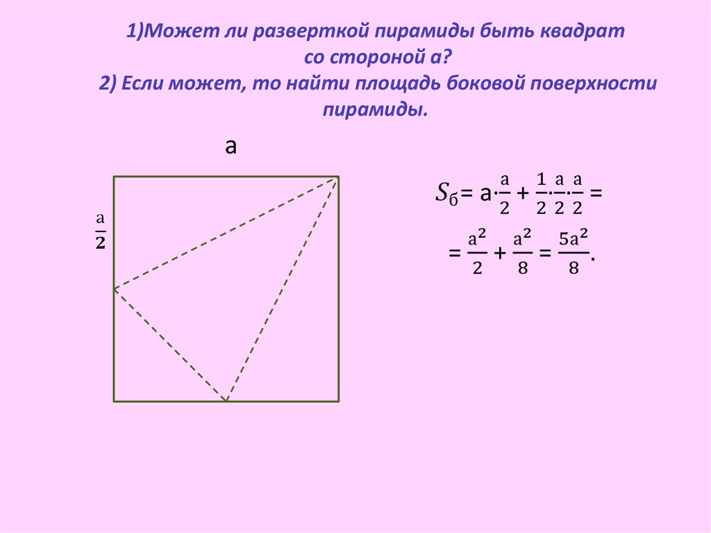 1)Может ли разверткой пирамиды быть квадрат со стороной а? 2) Если может, то найти площадь боковой поверхности пирамиды.