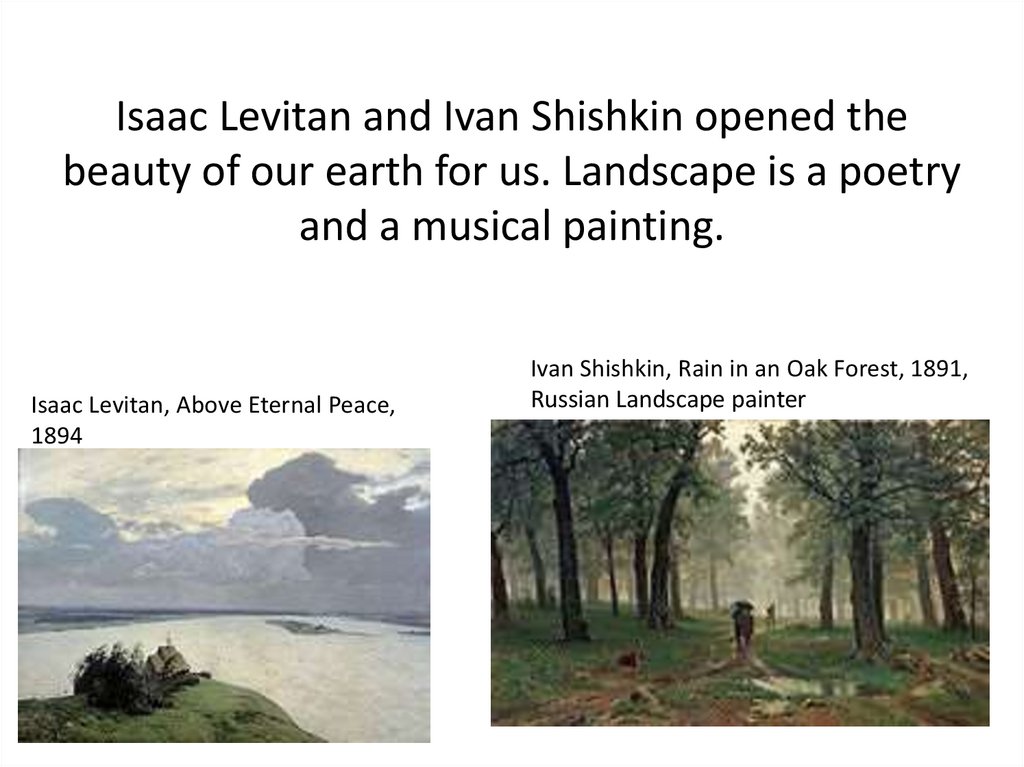 Isaac Levitan and Ivan Shishkin opened the beauty of our earth for us. Landscape is a poetry and a musical painting.