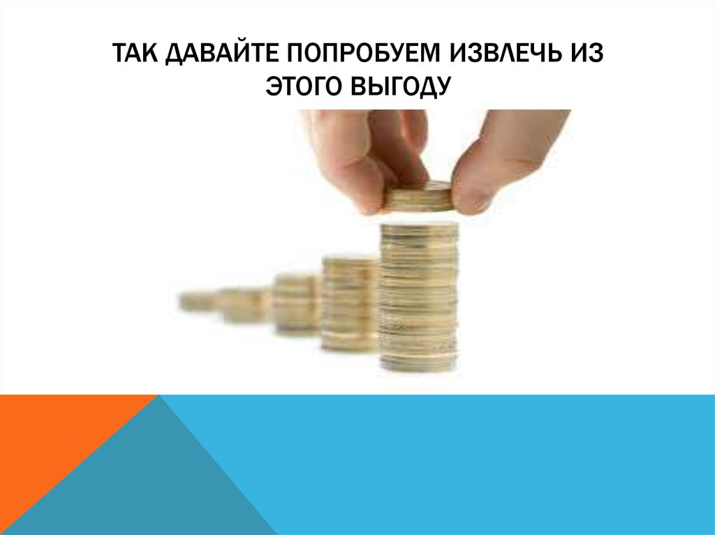 Так давайте попробуем извлечь из этого выгоду