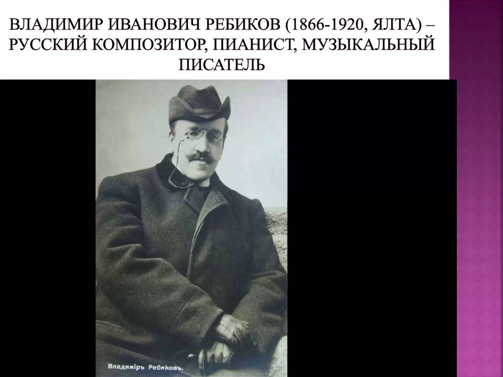 Владимир Иванович Ребиков (1866-1920, Ялта) – русский композитор, пианист, музыкальный писатель