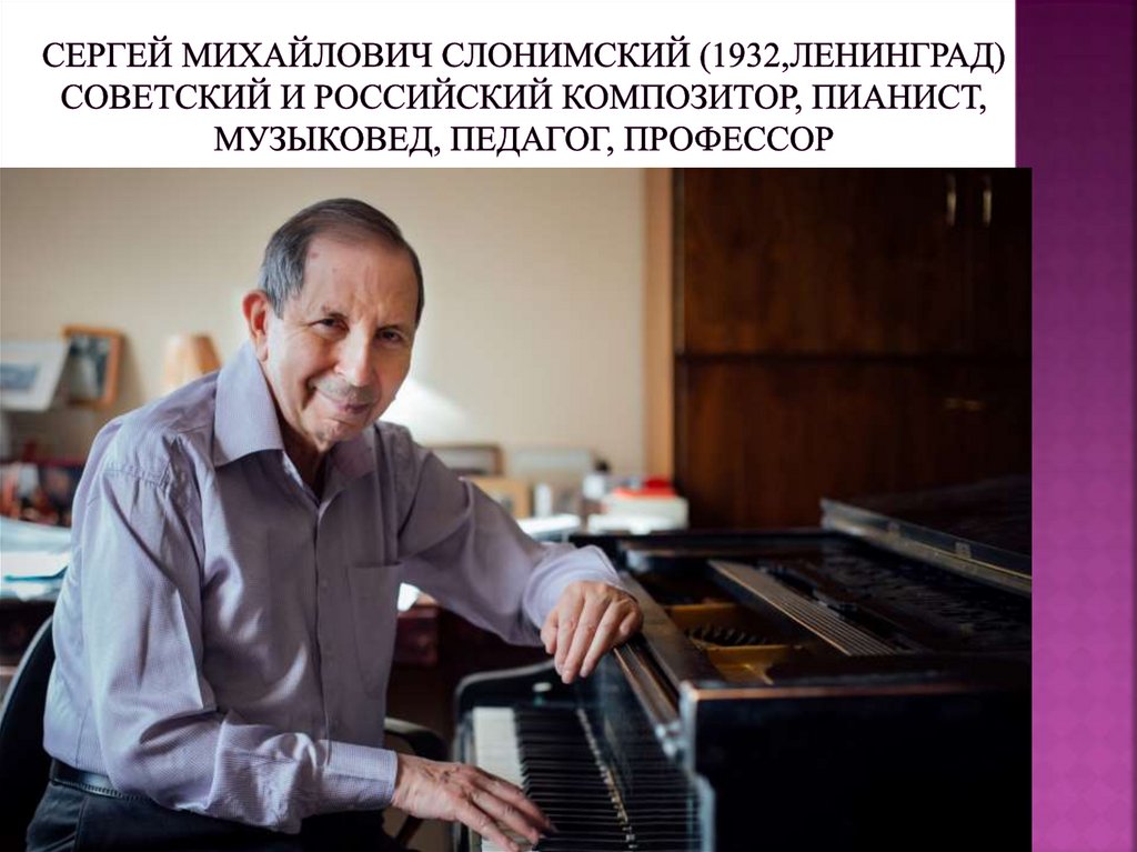 Сергей Михайлович Слонимский (1932,Ленинград) советский и российский композитор, пианист, музыковед, педагог, профессор