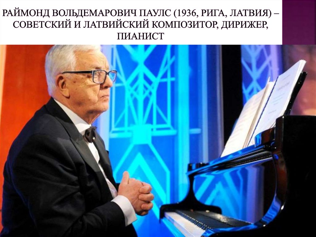Раймонд Вольдемарович Паулс (1936, Рига, Латвия) – советский и латвийский композитор, дирижер, пианист