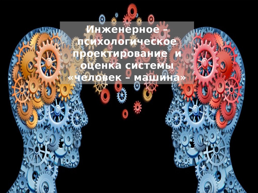 Инженерно – психологическое проектирование и оценка системы «человек –  машина» - презентация онлайн