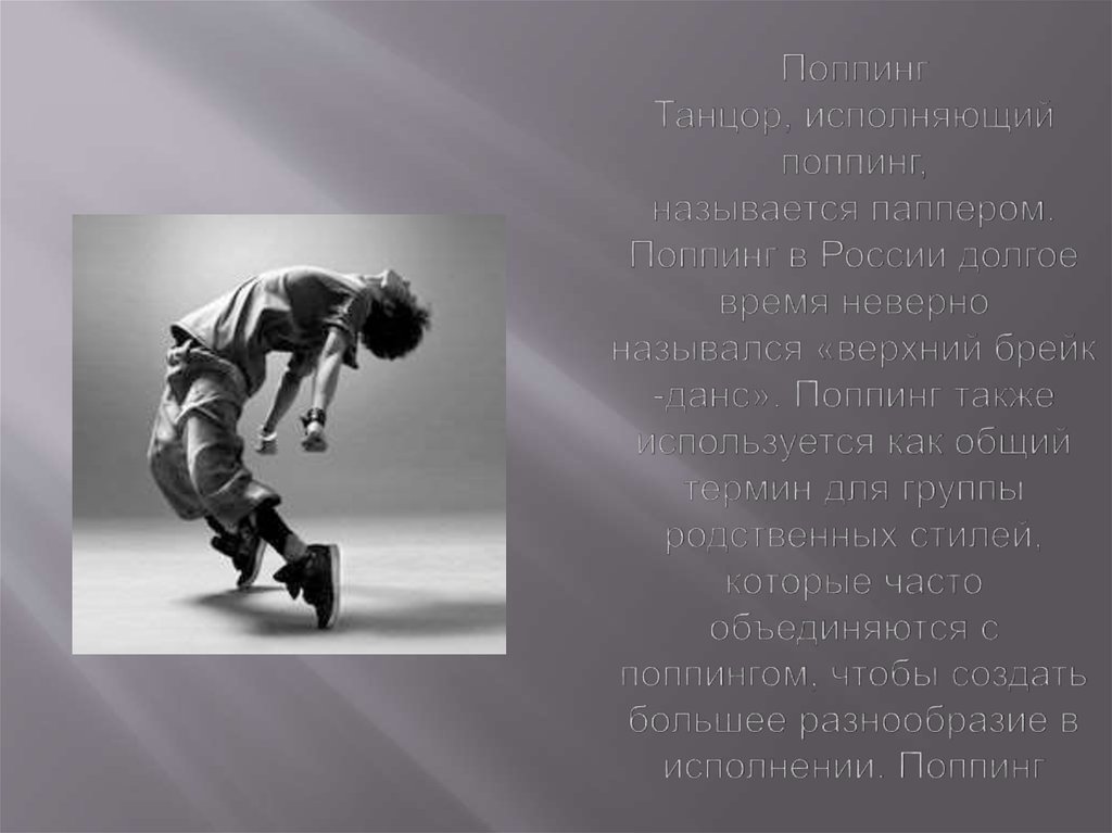 Поппинг Танцор, исполняющий поппинг, называется паппером. Поппинг в России долгое время неверно назывался «верхний брейк-данс».
