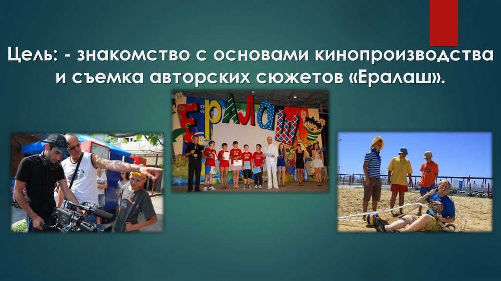 Цель: - знакомство с основами кинопроизводства и съемка авторских сюжетов «Ералаш».