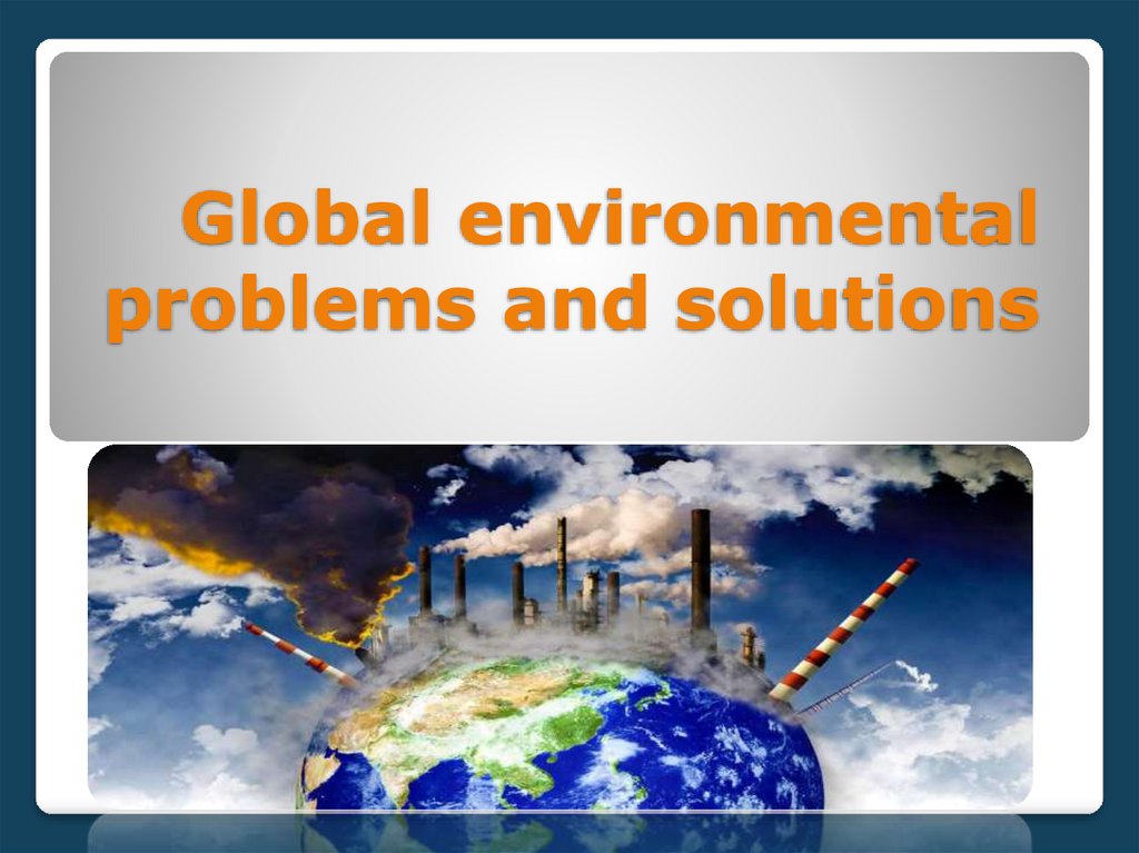 Global environmental problems and solutions