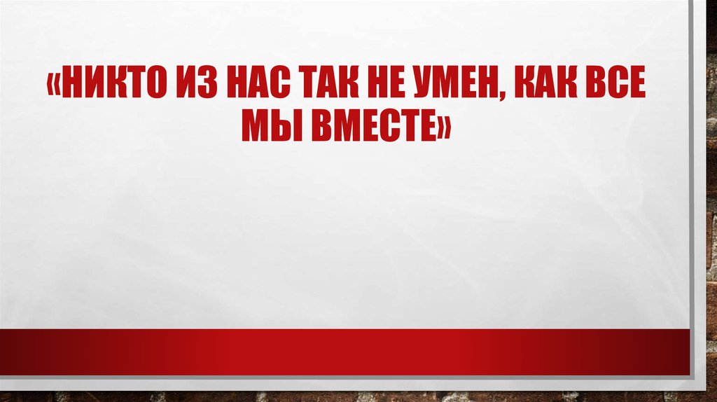 Ты никто и я никто вместе мы. Никто из вас. Никто из нас так не умен, как все мы вместе.