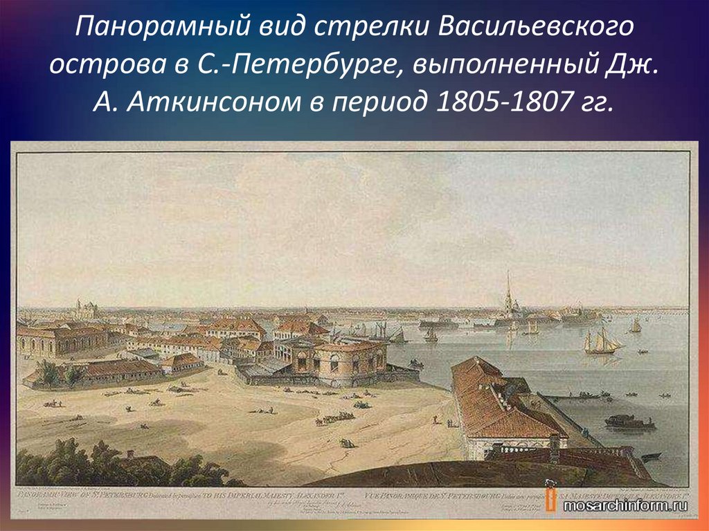 Панорамный вид стрелки Васильевского острова в С.-Петербурге, выполненный Дж. А. Аткинсоном в период 1805-1807 гг.