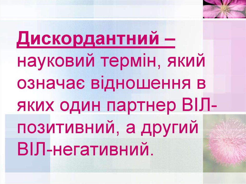 Дискордантний – науковий термін, який означає відношення в яких один партнер ВІЛ-позитивний, а другий ВІЛ-негативний.