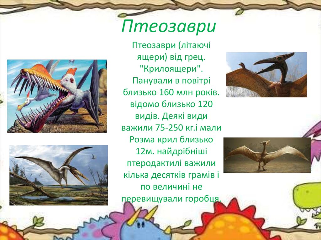 Птеозаври (літаючі ящери) від грец. "Крилоящери". Панували в повітрі близько 160 млн років. відомо близько 120 видів. Деякі