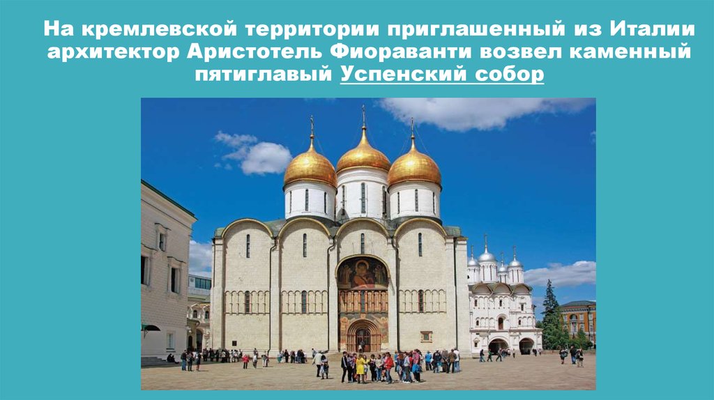 На кремлевской территории приглашенный из Италии архитектор Аристотель Фиораванти возвел каменный пятиглавый Успенский собор
