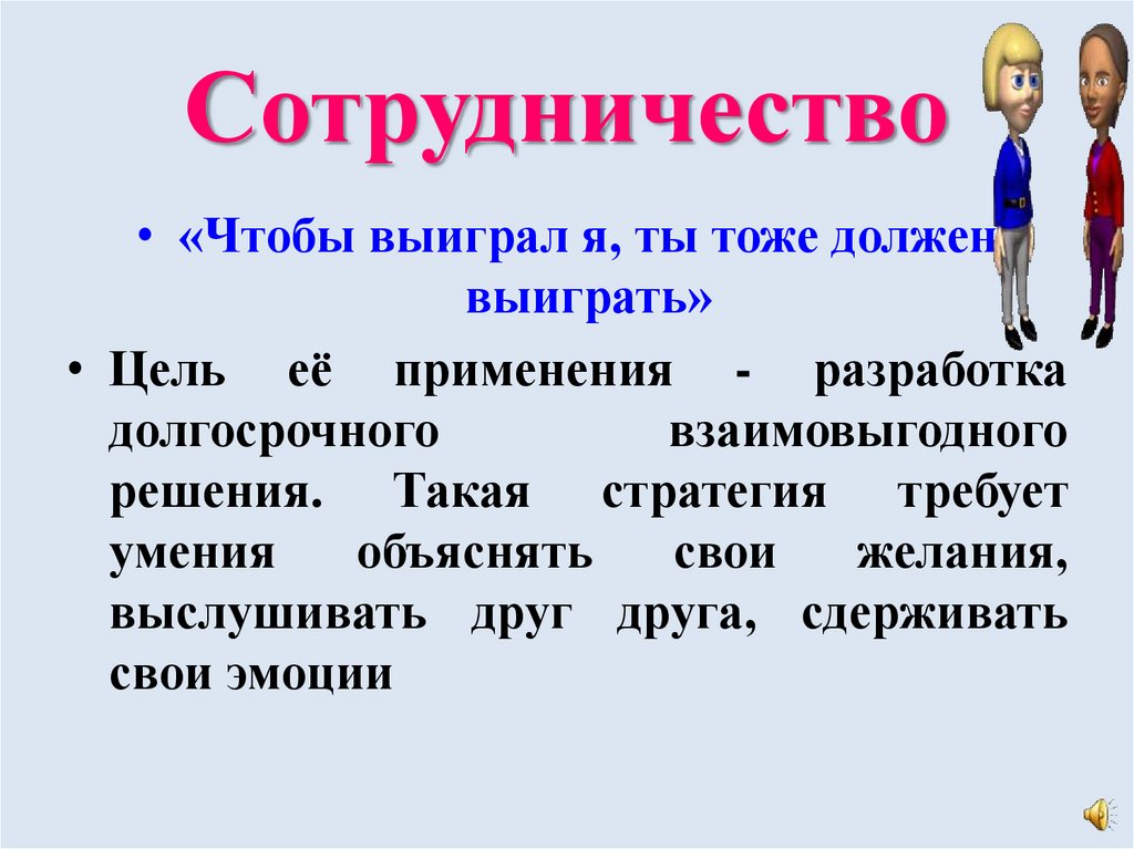 Нужно выигрывать. Сотрудничество. «Чтобы выиграл я, ты тоже должен выиграть». Стиль «сотрудничество»: «чтобы выиграл я, ты тоже должен выиграть». Чтобы выиграл я ты должен тоже выиграть. «Чтобы я выиграл, ты тоже должен выиграть» - это стратегия ....