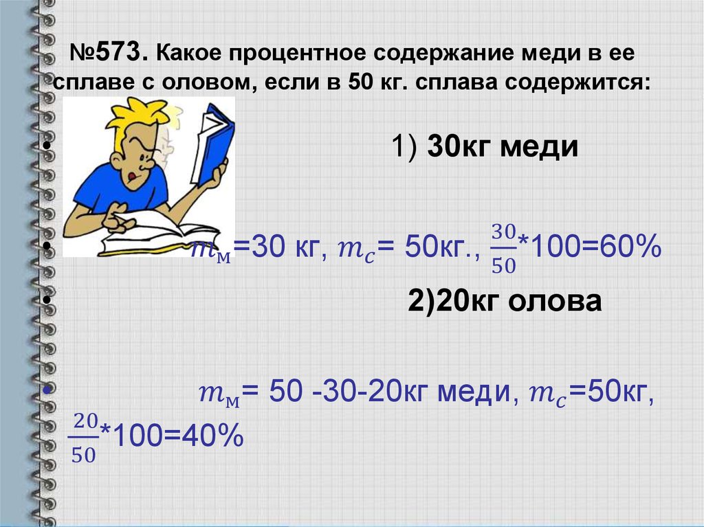 №573. Какое процентное содержание меди в ее сплаве с оловом, если в 50 кг. сплава содержится: