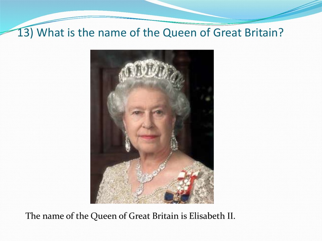 13) What is the name of the Queen of Great Britain?