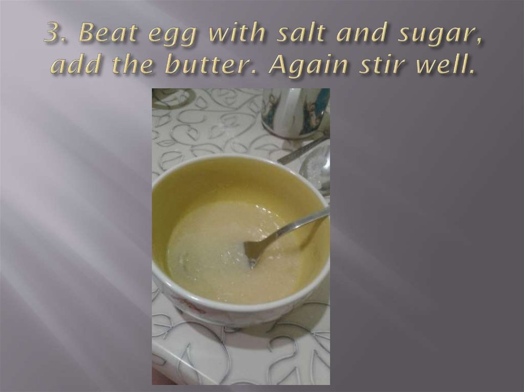3. Beat egg with salt and sugar, add the butter. Again stir well.