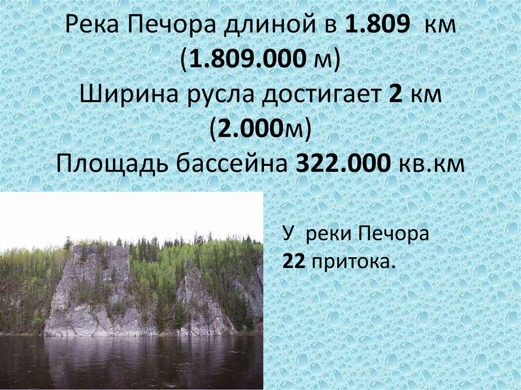 Река Печора длиной в 1.809 км (1.809.000 м) Ширина русла достигает 2 км (2.000м) Площадь бассейна 322.000 кв.км