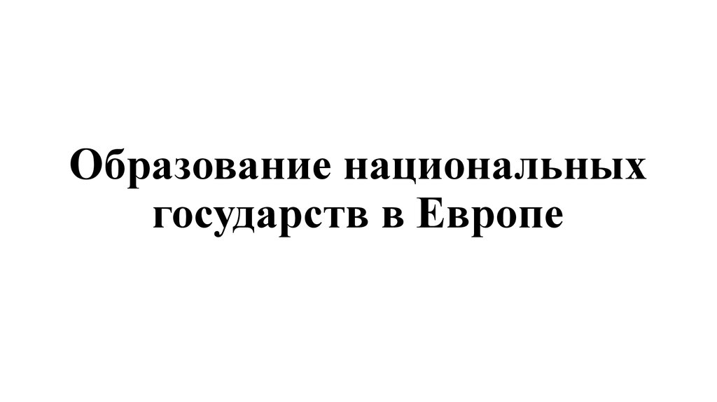 Образование национальных государств. Образование национальных государств в Европе. Образование национальных государств в Европе 11 класс. Образование национальных государств в Европе кратко. Образование национальных государств в Европе 20 век.