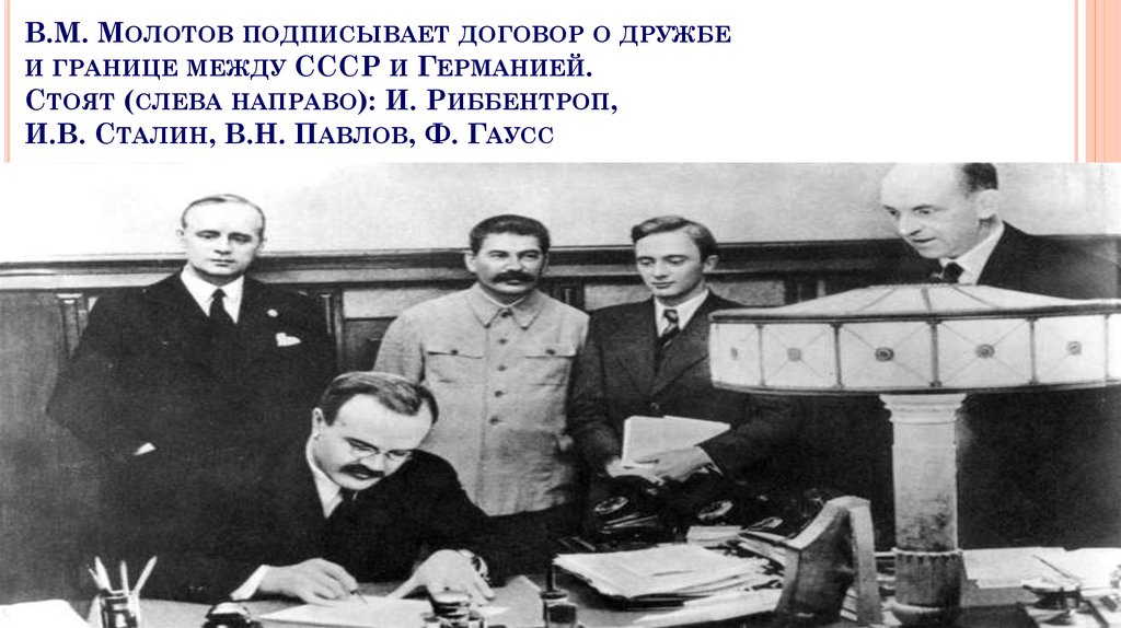 В.М. Молотов подписывает договор о дружбе и границе между СССР и Германией. Стоят (слева направо): И. Риббентроп, И.В. Сталин,