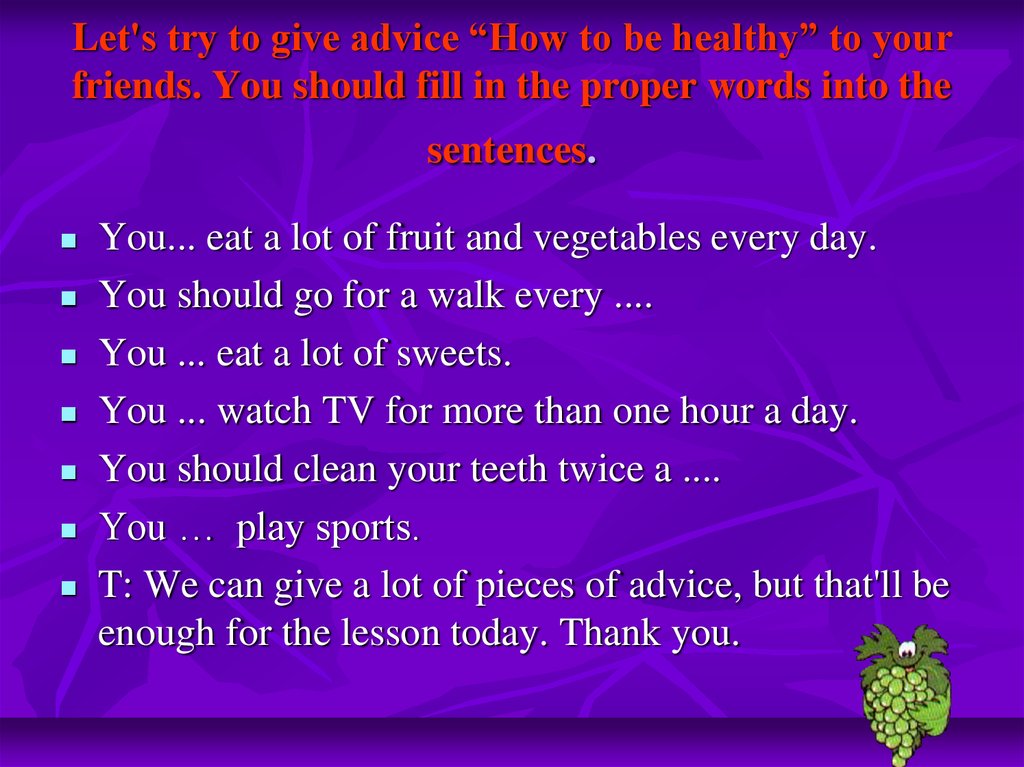 Let's try to give advice “How to be healthy” to your friends. You should fill in the proper words into the sentences.