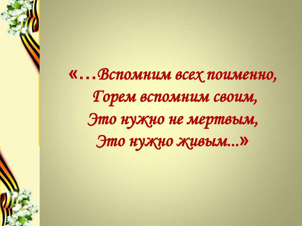 Это надо не мертвым это надо живым. Вспомним всех поименно. Помним всех поименно. Вспомним всех. Вспомним всех поимённо горем вспомним.