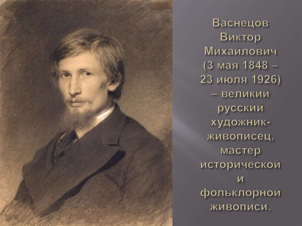 Васнецов Виктор Михайлович (3 мая 1848 – 23 июля 1926) – великий русский художник-живописец, мастер исторической и фольклорной