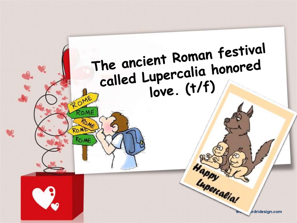 The ancient Roman festival called Lupercalia honored love. (t/f)
