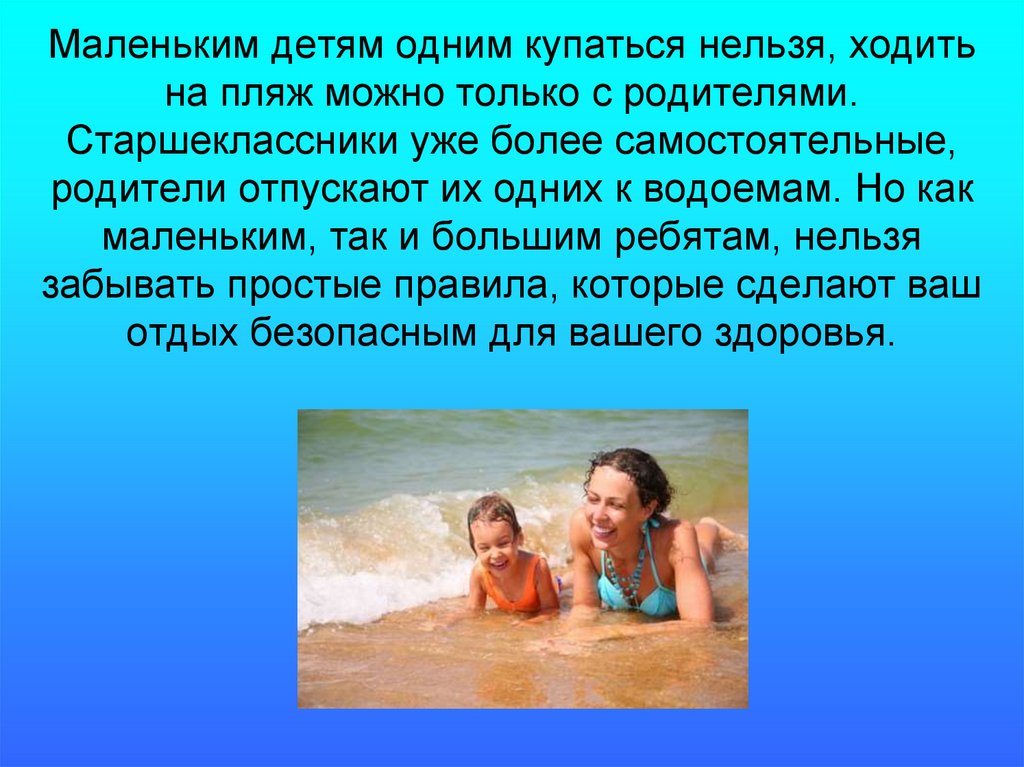 Маленьким детям одним купаться нельзя, ходить на пляж можно только с родителями. Старшеклассники уже более самостоятельные,