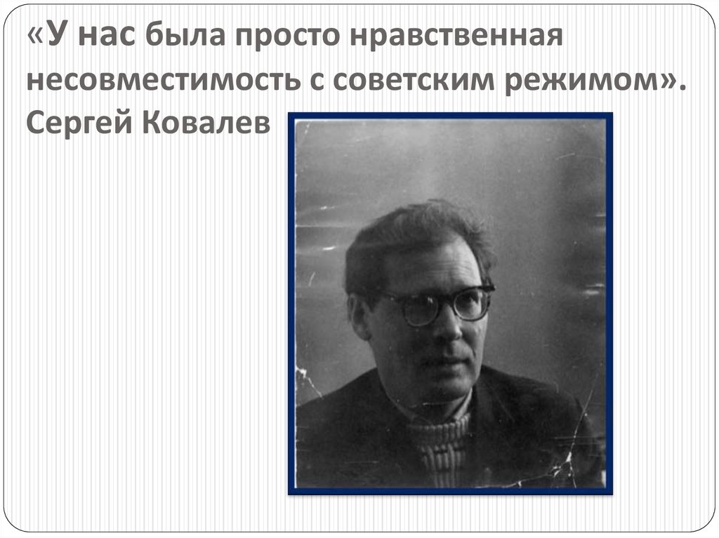 «У нас была просто нравственная несовместимость с советским режимом». Сергей Ковалев