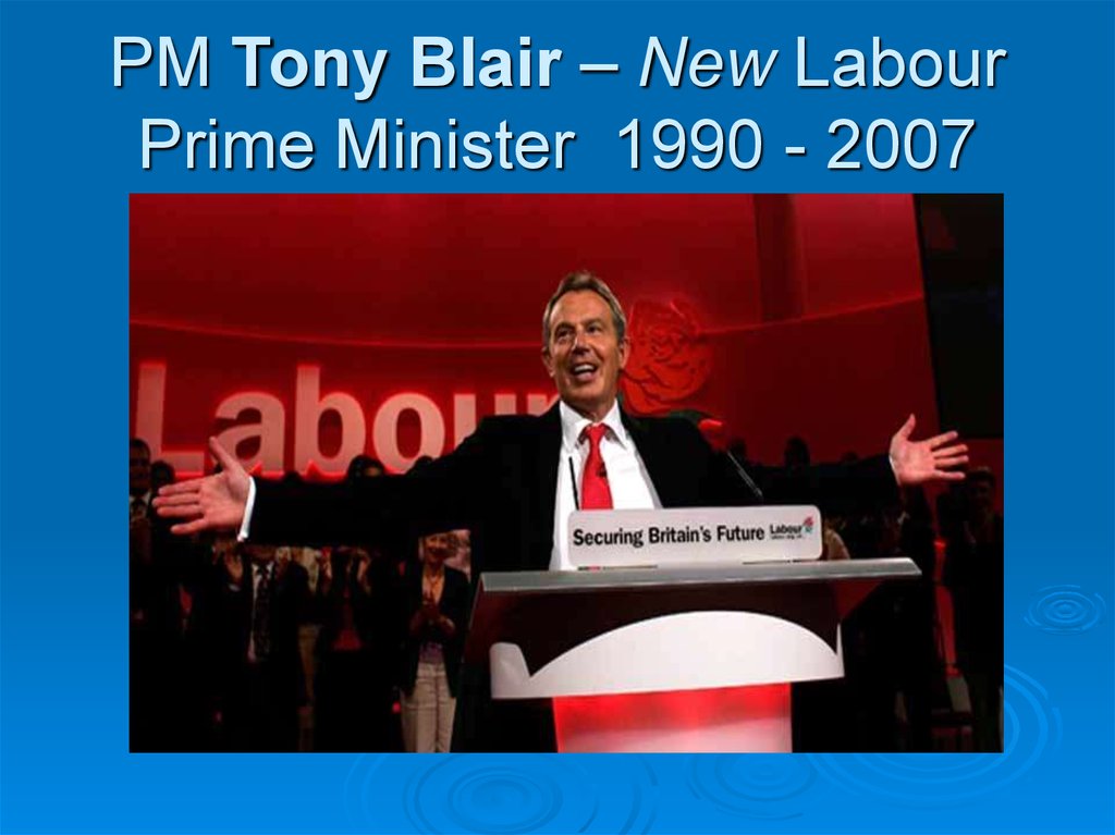 PM Tony Blair – New Labour Prime Minister 1990 - 2007