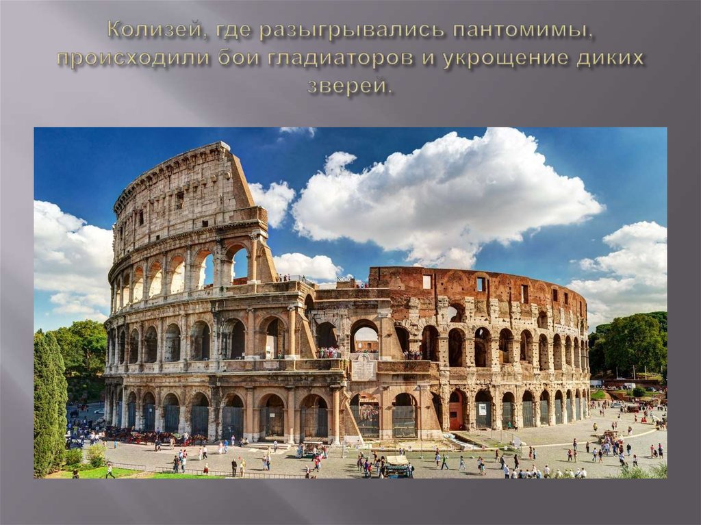 Колизей, где разыгрывались пантомимы, происходили бои гладиаторов и укрощение диких зверей.