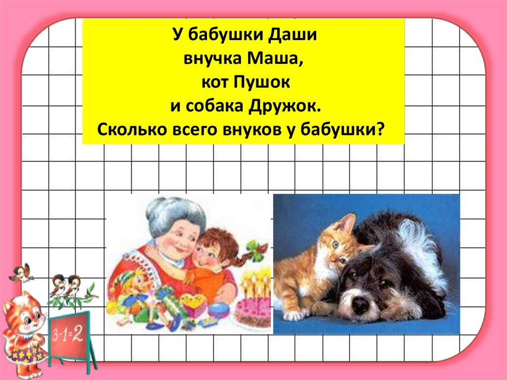 Загадка у бабушки есть. У бабушки Даши внучка Маша кот Пушок и собака дружок. У бабушки Даши внучка Маша. У бабушки Даши внучка Маша, кот Пушок собака дружок, сколько всего?. Бабушка кот внук кот и собака.