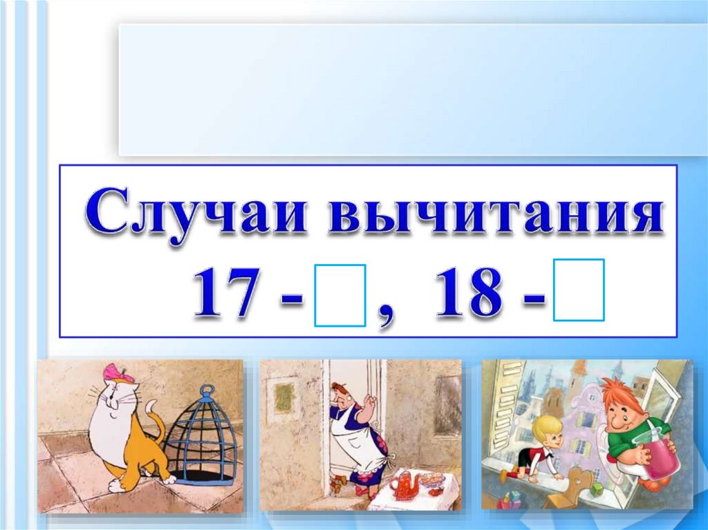 1 класс случаи. Вычитание вида 17 18. Урок вычитание вида: 17-, 18-. Случаи вычитания: 17- 18 -. Презентация вычитание вида 17 -.