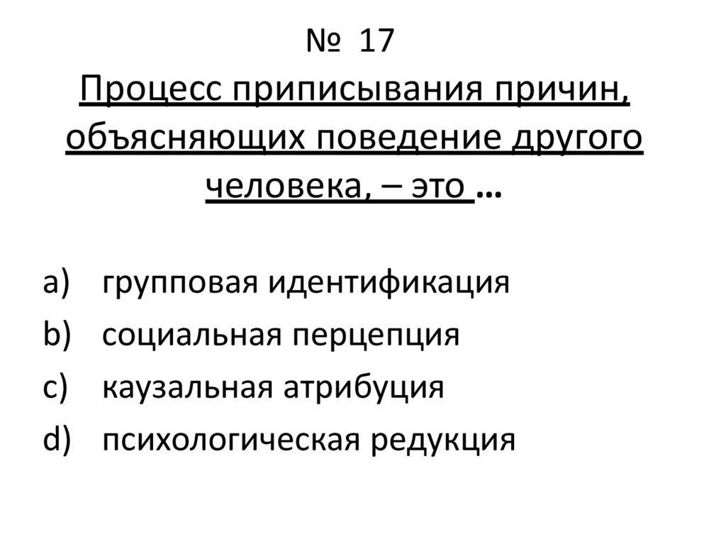 Процесс 17. Процесс приписывания причин, объясняющих поведение другого человека. Интерпретации причин поведения другого человека. Приписывание причин. Анализ причин поведения других людей.